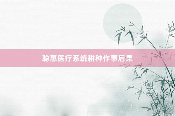聪惠医疗系统耕种作事后果