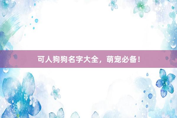 可人狗狗名字大全，萌宠必备！